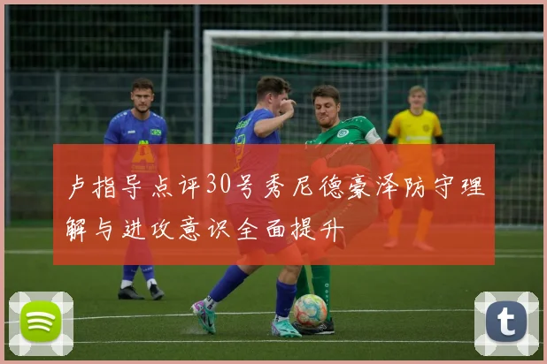 卢指导点评30号秀尼德豪泽防守理解与进攻意识全面提升