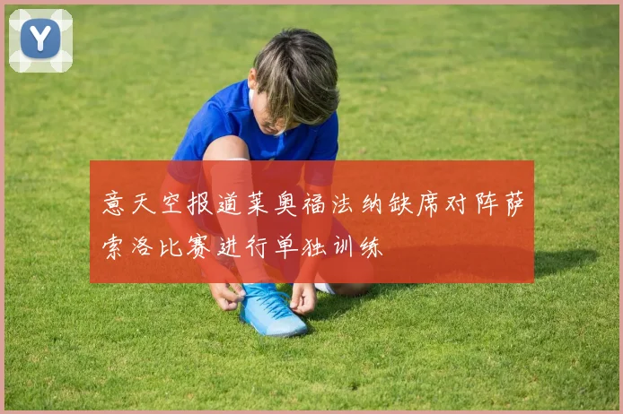 意天空报道莱奥福法纳缺席对阵萨索洛比赛进行单独训练