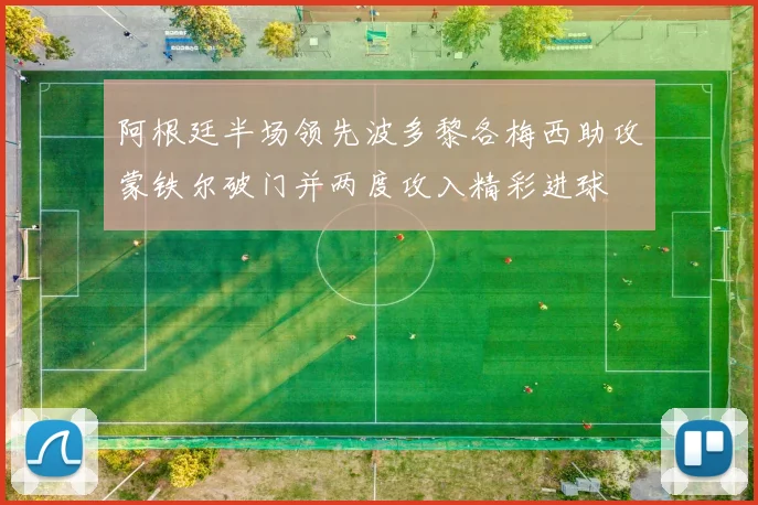 阿根廷半场领先波多黎各梅西助攻蒙铁尔破门并两度攻入精彩进球