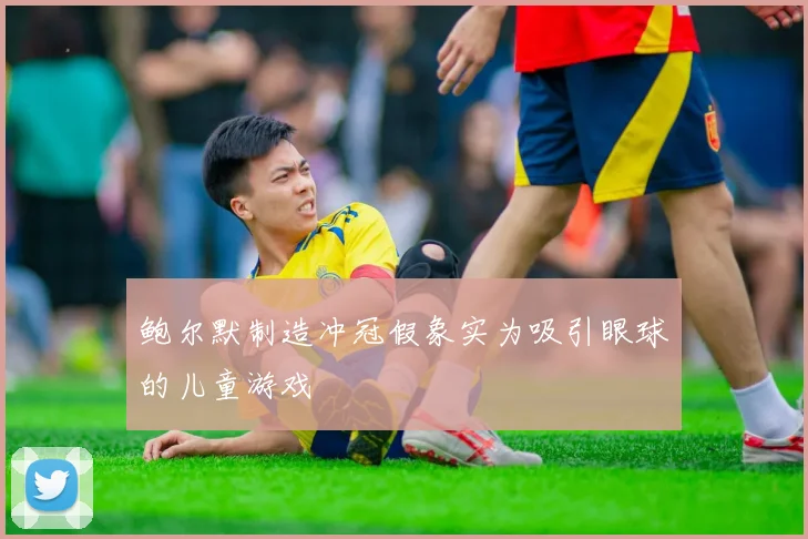 鲍尔默制造冲冠假象实为吸引眼球的儿童游戏