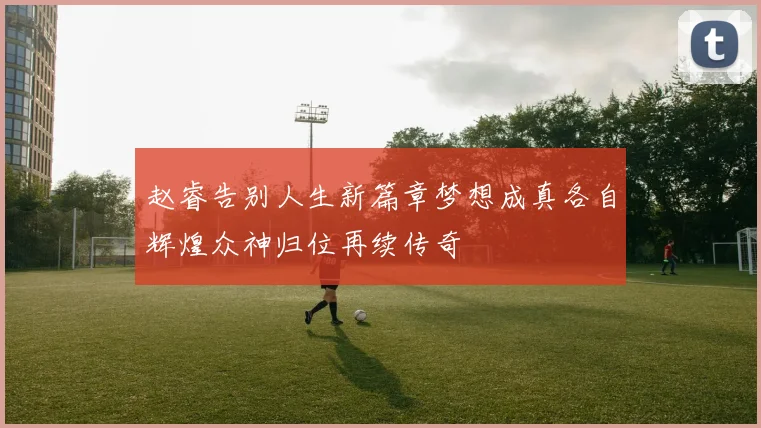 赵睿告别人生新篇章梦想成真各自辉煌众神归位再续传奇