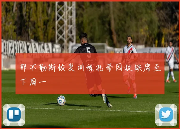 那不勒斯恢复训练孔蒂因故缺席至下周一