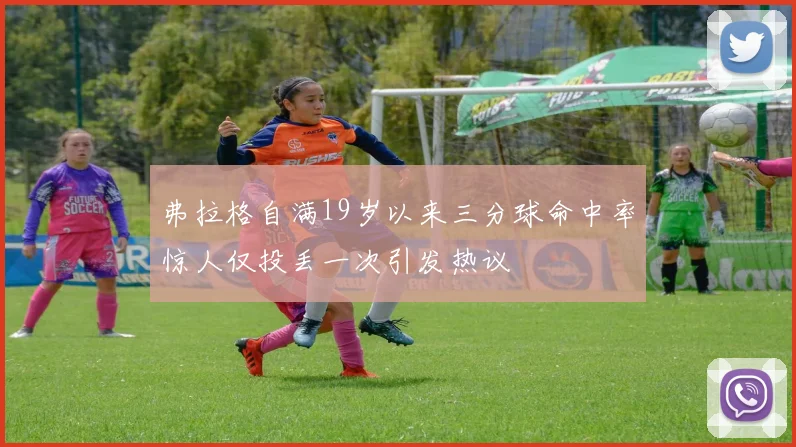 弗拉格自满19岁以来三分球命中率惊人仅投丢一次引发热议