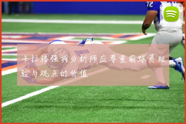 卡拉格强调分析师应尊重前球员经验与观点的价值