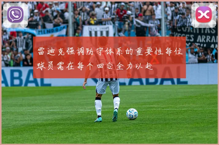 雷迪克强调防守体系的重要性每位球员需在每个回合全力以赴