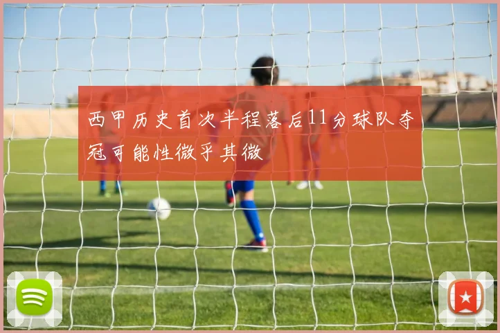 西甲历史首次半程落后11分球队夺冠可能性微乎其微